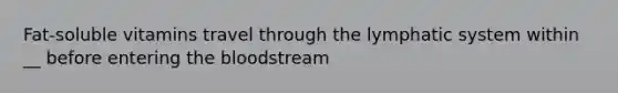 Fat-soluble vitamins travel through the lymphatic system within __ before entering the bloodstream