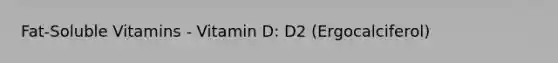 Fat-Soluble Vitamins - Vitamin D: D2 (Ergocalciferol)