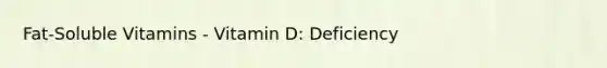 Fat-Soluble Vitamins - Vitamin D: Deficiency