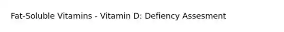 Fat-Soluble Vitamins - Vitamin D: Defiency Assesment