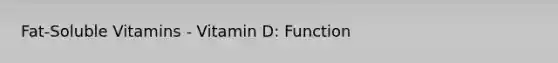 Fat-Soluble Vitamins - Vitamin D: Function
