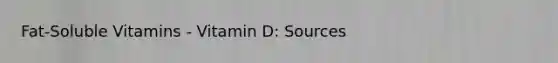 Fat-Soluble Vitamins - Vitamin D: Sources