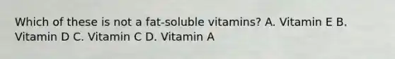 Which of these is not a fat-soluble vitamins? A. Vitamin E B. Vitamin D C. Vitamin C D. Vitamin A