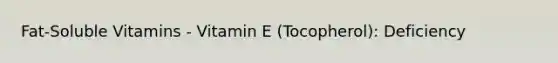 Fat-Soluble Vitamins - Vitamin E (Tocopherol): Deficiency