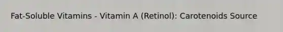 Fat-Soluble Vitamins - Vitamin A (Retinol): Carotenoids Source
