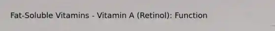 Fat-Soluble Vitamins - Vitamin A (Retinol): Function