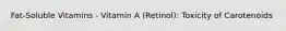 Fat-Soluble Vitamins - Vitamin A (Retinol): Toxicity of Carotenoids