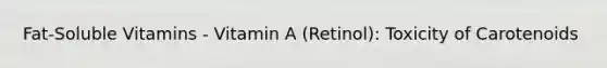 Fat-Soluble Vitamins - Vitamin A (Retinol): Toxicity of Carotenoids