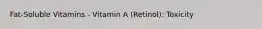 Fat-Soluble Vitamins - Vitamin A (Retinol): Toxicity