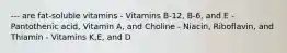 --- are fat-soluble vitamins - Vitamins B-12, B-6, and E - Pantothenic acid, Vitamin A, and Choline - Niacin, Riboflavin, and Thiamin - Vitamins K,E, and D