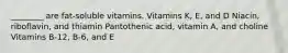 ________ are fat-soluble vitamins. Vitamins K, E, and D Niacin, riboflavin, and thiamin Pantothenic acid, vitamin A, and choline Vitamins B-12, B-6, and E