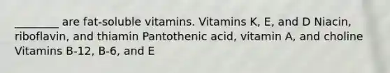 ________ are fat-soluble vitamins. Vitamins K, E, and D Niacin, riboflavin, and thiamin Pantothenic acid, vitamin A, and choline Vitamins B-12, B-6, and E