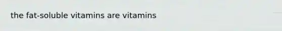 the fat-soluble vitamins are vitamins