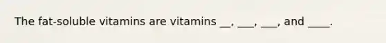 The fat-soluble vitamins are vitamins __, ___, ___, and ____.