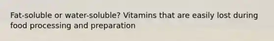 Fat-soluble or water-soluble? Vitamins that are easily lost during food processing and preparation