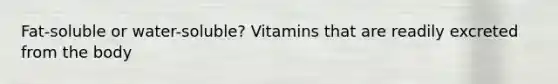 Fat-soluble or water-soluble? Vitamins that are readily excreted from the body