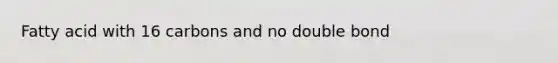 Fatty acid with 16 carbons and no double bond