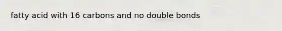 fatty acid with 16 carbons and no double bonds