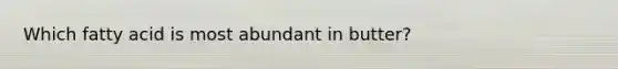 Which fatty acid is most abundant in butter?