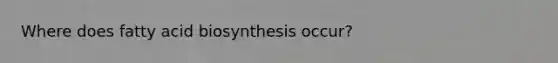 Where does fatty acid biosynthesis occur?