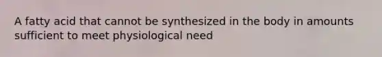 A fatty acid that cannot be synthesized in the body in amounts sufficient to meet physiological need