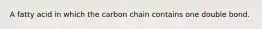 A fatty acid in which the carbon chain contains one double bond.