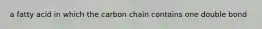 a fatty acid in which the carbon chain contains one double bond