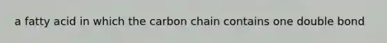 a fatty acid in which the carbon chain contains one double bond