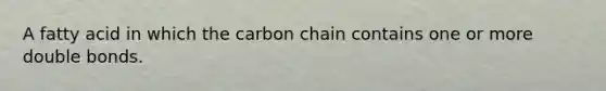 A fatty acid in which the carbon chain contains one or more double bonds.