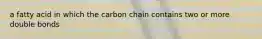 a fatty acid in which the carbon chain contains two or more double bonds