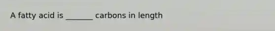 A fatty acid is _______ carbons in length