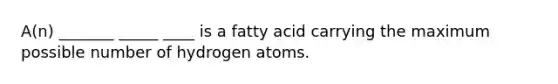 A(n) _______ _____ ____ is a fatty acid carrying the maximum possible number of hydrogen atoms.