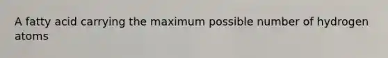 A fatty acid carrying the maximum possible number of hydrogen atoms