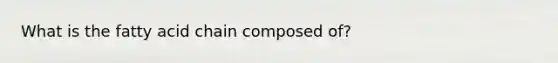 What is the fatty acid chain composed of?