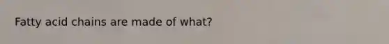 Fatty acid chains are made of what?