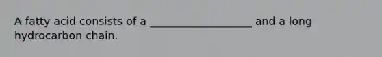 A fatty acid consists of a ___________________ and a long hydrocarbon chain.
