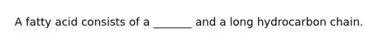 A fatty acid consists of a _______ and a long hydrocarbon chain.