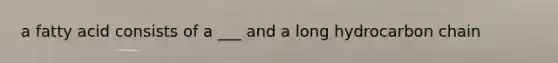 a fatty acid consists of a ___ and a long hydrocarbon chain