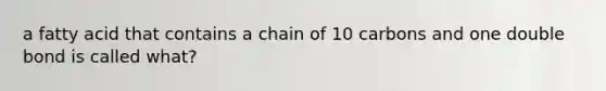 a fatty acid that contains a chain of 10 carbons and one double bond is called what?