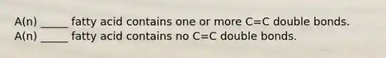 A(n) _____ fatty acid contains one or more C=C double bonds. A(n) _____ fatty acid contains no C=C double bonds.