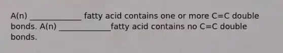 A(n) _____________ fatty acid contains one or more C=C double bonds. A(n) _____________fatty acid contains no C=C double bonds.