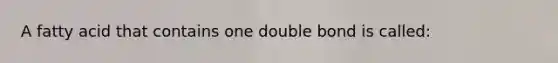 A fatty acid that contains one double bond is called: