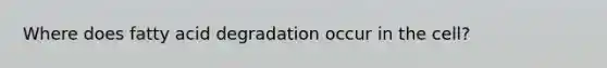 Where does fatty acid degradation occur in the cell?