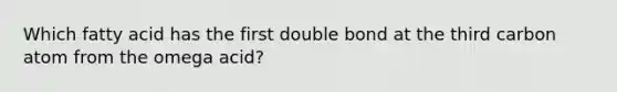 Which fatty acid has the first double bond at the third carbon atom from the omega acid?