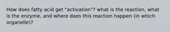 How does fatty acid get "activation"? what is the reaction, what is the enzyme, and where does this reaction happen (in which organelle)?