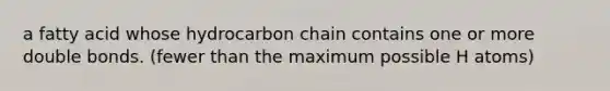 a fatty acid whose hydrocarbon chain contains one or more double bonds. (fewer than the maximum possible H atoms)