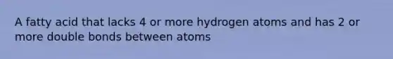 A fatty acid that lacks 4 or more hydrogen atoms and has 2 or more double bonds between atoms