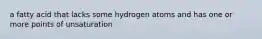 a fatty acid that lacks some hydrogen atoms and has one or more points of unsaturation