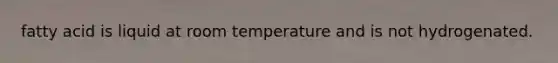 fatty acid is liquid at room temperature and is not hydrogenated.