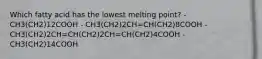 Which fatty acid has the lowest melting point? - CH3(CH2)12COOH - CH3(CH2)2CH=CH(CH2)8COOH - CH3(CH2)2CH=CH(CH2)2CH=CH(CH2)4COOH - CH3(CH2)14COOH